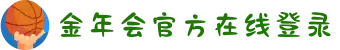 金年会|jinnian|金年会(欢迎您)